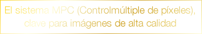El sistema MPC (Controlmúltiple de píxeles), clave para imágenes de alta calidad