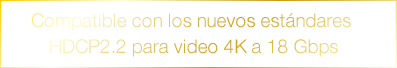 Compatible con los nuevos estándares HDCP2.2 para video 4K a 18 Gbps