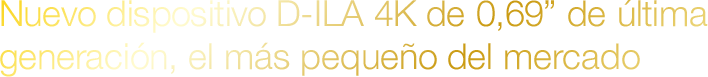 Nuevo dispositivo D-ILA 4K de 0,69” de última generación, el más pequeño del mercado