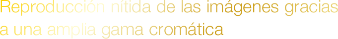 Reproducción nítida de las imágenes gracias a una amplia gama cromática