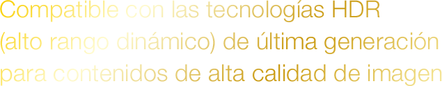 Compatible con las tecnologías HDR (alto rango dinámico) de última generación para contenidos de alta calidad de imagen
