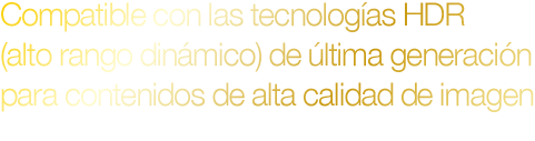 Compatible con las tecnologías HDR (alto rango dinámico) de última generación para contenidos de alta calidad de imagen
