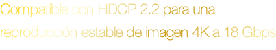 Compatible con HDCP 2.2 para una reproducción estable de imagen 4K a 18 Gbps
